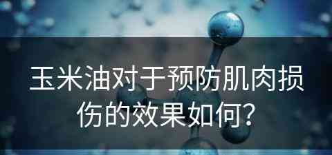 玉米油对于预防肌肉损伤的效果如何？